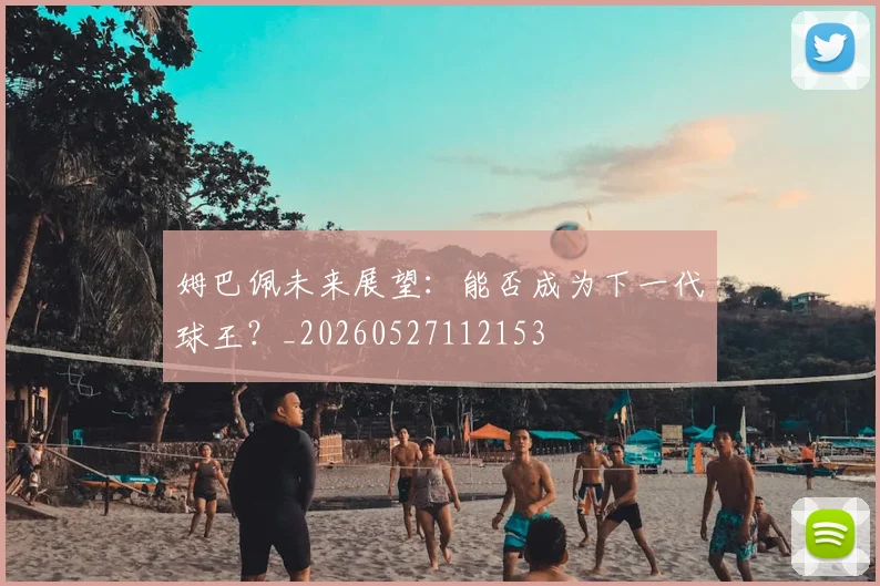 姆巴佩未来展望:能否成为下一代球王?_20260527112153
