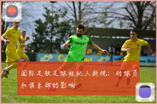 国际足联足球经纪人新规:对球员和俱乐部的影响