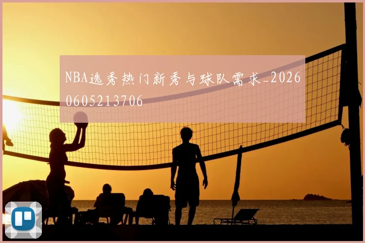 NBA选秀热门新秀与球队需求_20260605213706