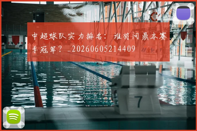 中超球队实力排名：谁将问鼎本赛季冠军？_20260605214409