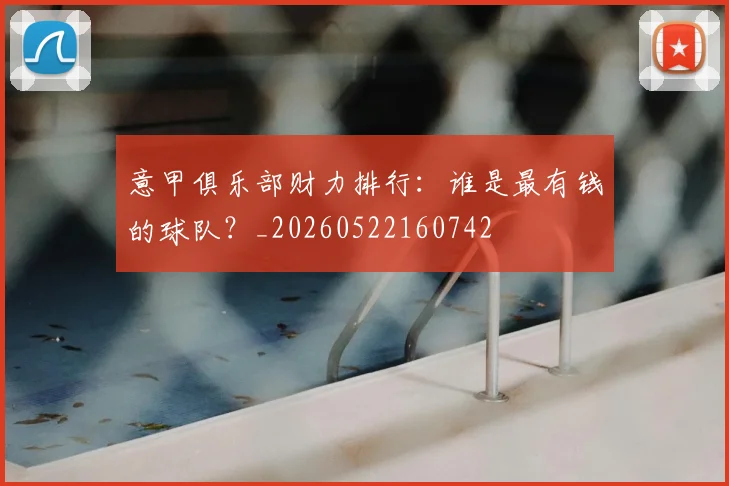 意甲俱乐部财力排行:谁是最有钱的球队?_20260522160742