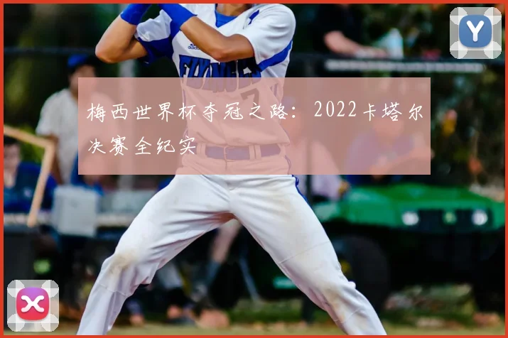 梅西世界杯夺冠之路：2022卡塔尔决赛全纪实
