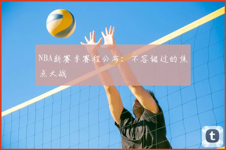 NBA新赛季赛程公布：不容错过的焦点大战