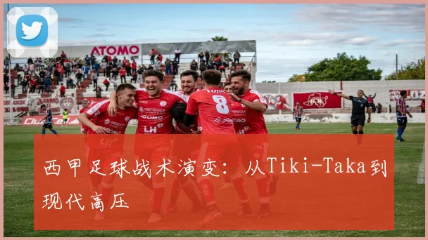 西甲足球战术演变：从Tiki-Taka到现代高压