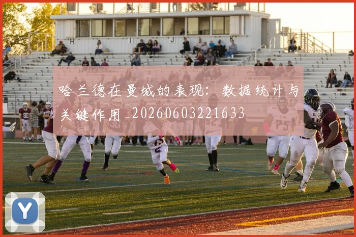 哈兰德在曼城的表现:数据统计与关键作用_20260603221633