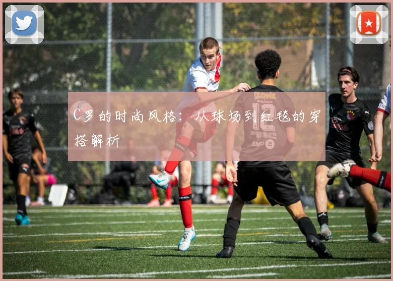 C罗的时尚风格:从球场到红毯的穿搭解析