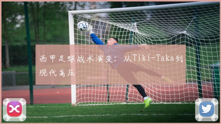 西甲足球战术演变：从Tiki-Taka到现代高压