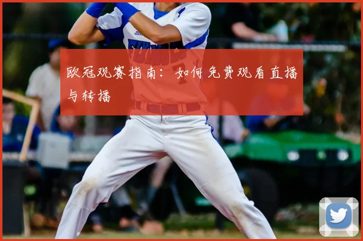 欧冠观赛指南：如何免费观看直播与转播