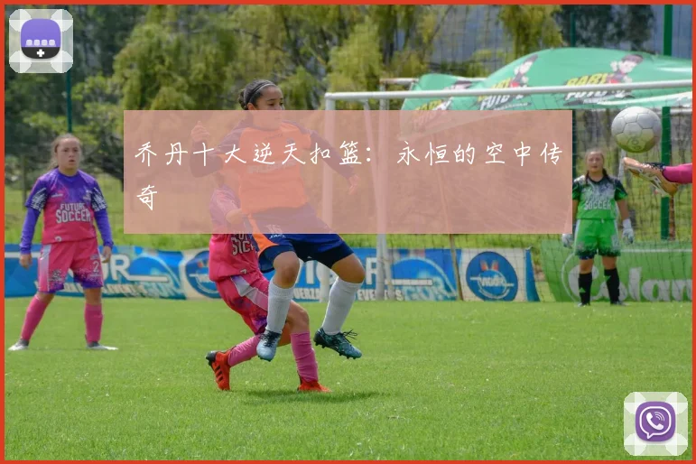 乔丹十大逆天扣篮：永恒的空中传奇
