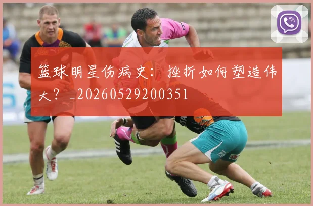 篮球明星伤病史:挫折如何塑造伟大?_20260529200351
