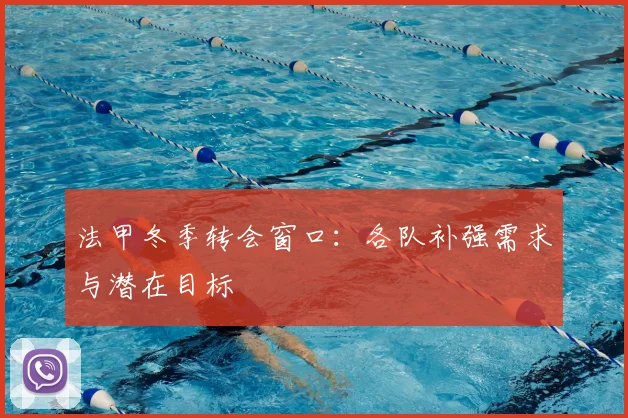 法甲冬季转会窗口：各队补强需求与潜在目标