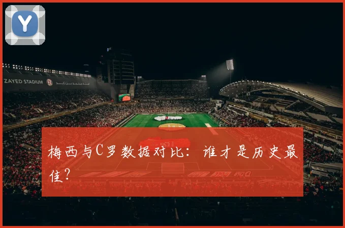 梅西与C罗数据对比:谁才是历史最佳?