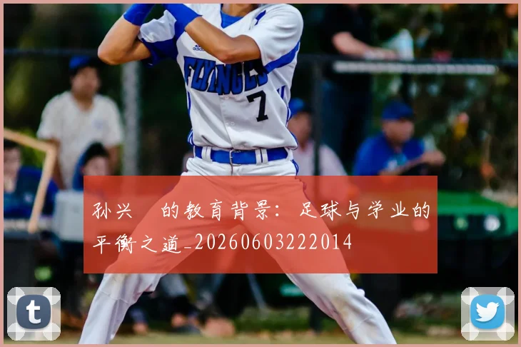 孙兴慜的教育背景:足球与学业的平衡之道_20260603222014