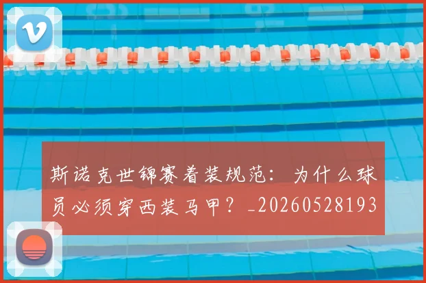 斯诺克世锦赛着装规范:为什么球员必须穿西装马甲?_20260528193056