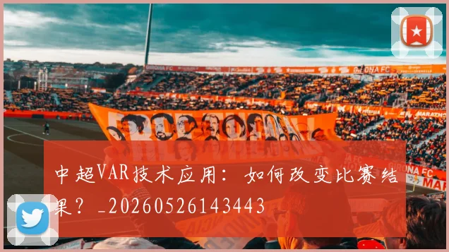 中超VAR技术应用:如何改变比赛结果?_20260526143443