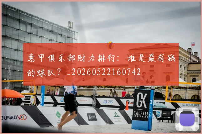 意甲俱乐部财力排行:谁是最有钱的球队?_20260522160742