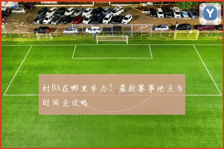 村BA在哪里举办?最新赛事地点与时间全攻略