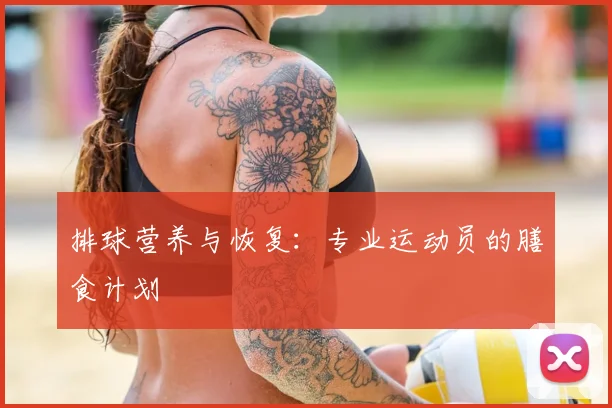 排球营养与恢复:专业运动员的膳食计划