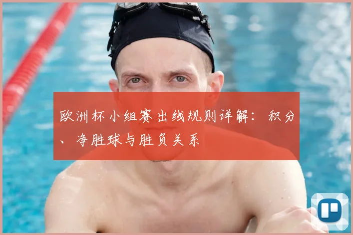欧洲杯小组赛出线规则详解:积分、净胜球与胜负关系