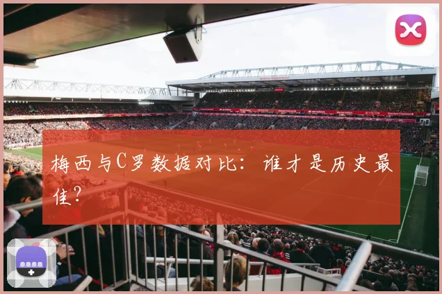 梅西与C罗数据对比：谁才是历史最佳？