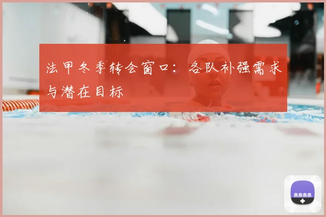 法甲冬季转会窗口:各队补强需求与潜在目标