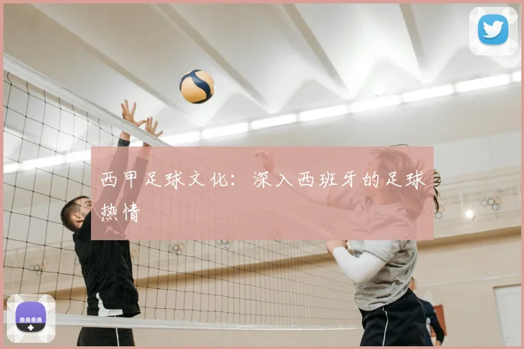 西甲足球文化:深入西班牙的足球热情