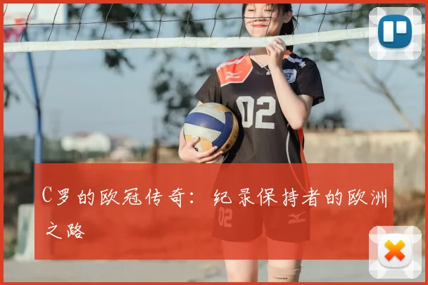 C罗的欧冠传奇：纪录保持者的欧洲之路