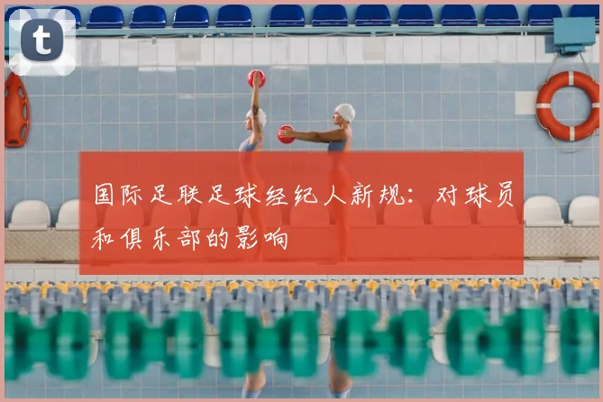 国际足联足球经纪人新规:对球员和俱乐部的影响