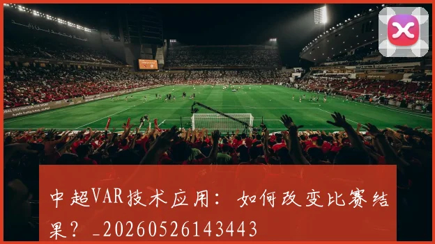 中超VAR技术应用:如何改变比赛结果?_20260526143443