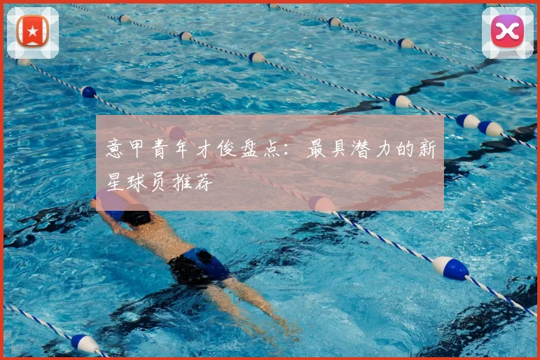 意甲青年才俊盘点：最具潜力的新星球员推荐
